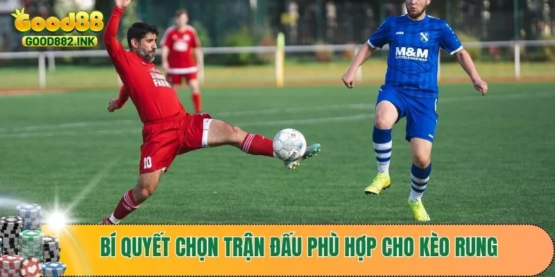 Bí quyết chọn trận đấu phù hợp cho kèo rung thành công