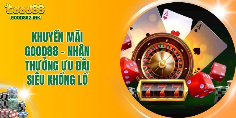 Khuyến Mãi Good88 - Nhận Thưởng Ưu Đãi Siêu Khổng Lồ 1 Khuyến Mãi Good88 - Nhận Thưởng Ưu Đãi Siêu Khổng Lồ