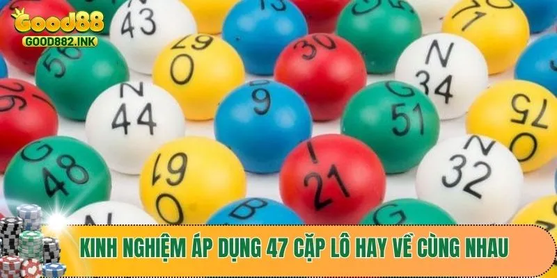Kinh nghiệm khi áp dụng 47 cặp lô hay về cùng nhau