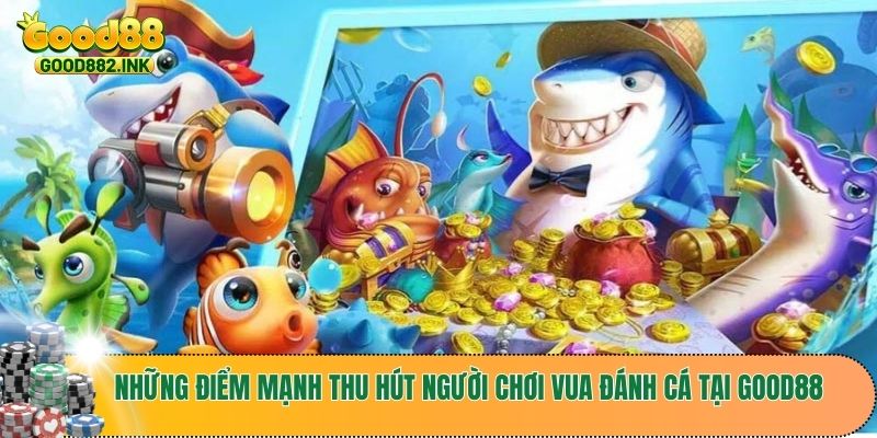 Vua Đánh Cá GOOD88 - Khám Phá Cách Chơi Để Trở Thành Thợ Săn Xuất Sắc 3 Những điểm mạnh thu hút người chơi vua đánh cá tại GOOD88