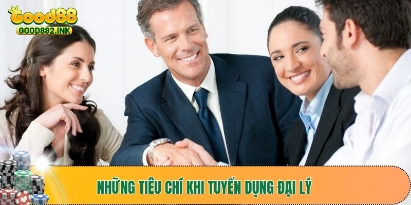 Những tiêu chí khi tuyển dụng đại lý 
