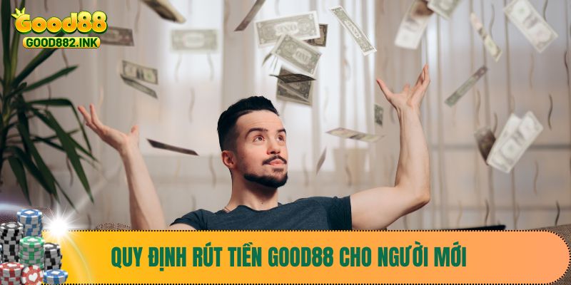 Rút Tiền Good88 1 Quy định rút tiền Good88 cho người mới