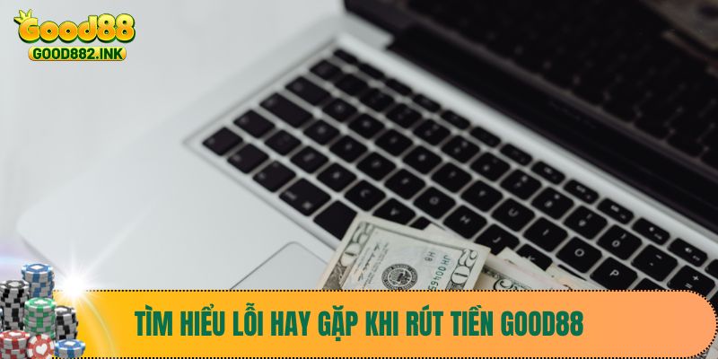 Rút Tiền Good88 3 Tìm hiểu lỗi hay gặp khi rút tiền Good88