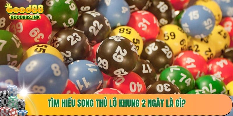 Hướng Dẫn Cách Bắt Song Thủ Lô Khung 2 Ngày Chuẩn Nhất Từ Chuyên Gia 2 Tìm hiểu song thủ lô khung 2 ngày là gì?