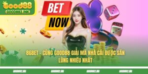 86BET - Khám Phá Ngay Nhà Cái Tiềm Năng Cùng GOOD88